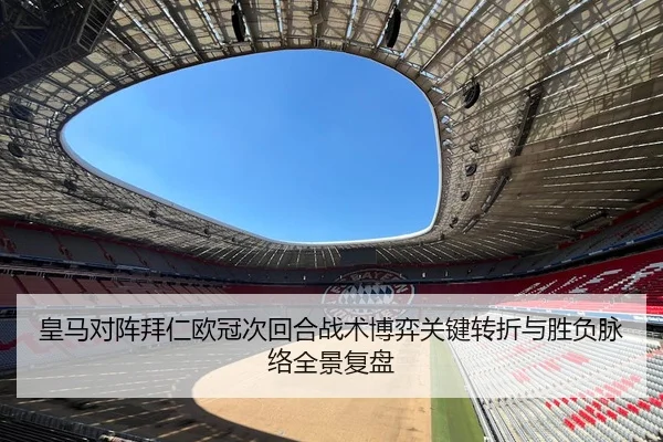 皇马对阵拜仁欧冠次回合战术博弈关键转折与胜负脉络全景复盘