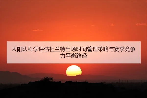 太阳队科学评估杜兰特出场时间管理策略与赛季竞争力平衡路径