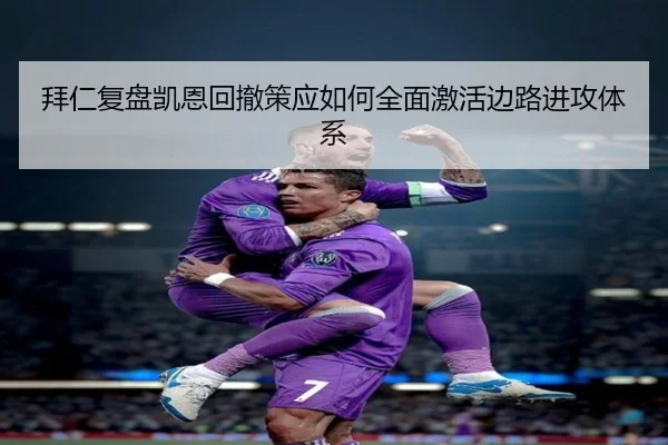 拜仁复盘凯恩回撤策应如何全面激活边路进攻体系